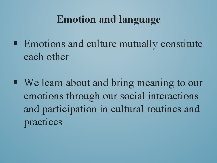 Emotion and language § Emotions and culture mutually constitute each other § We learn