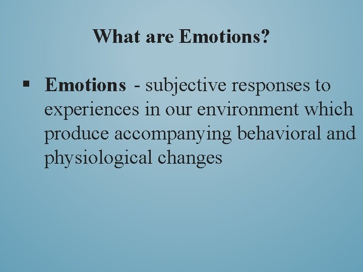 What are Emotions? § Emotions - subjective responses to experiences in our environment which