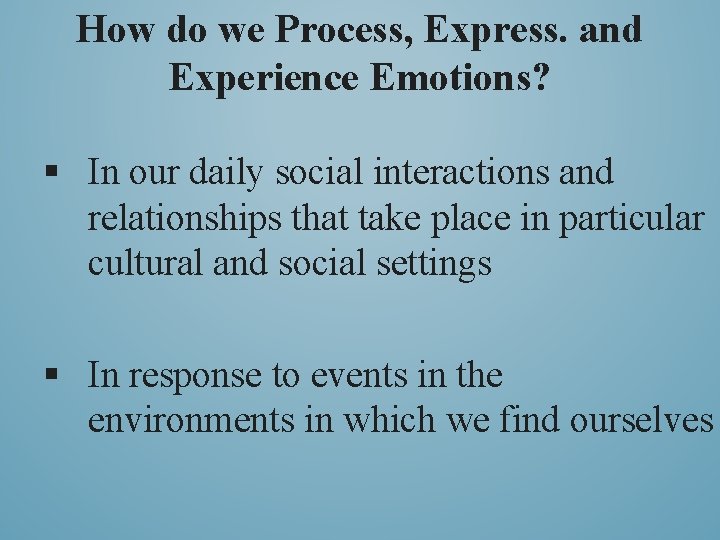 How do we Process, Express. and Experience Emotions? § In our daily social interactions