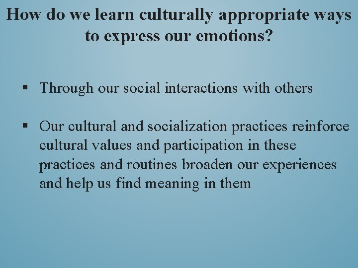 How do we learn culturally appropriate ways to express our emotions? § Through our