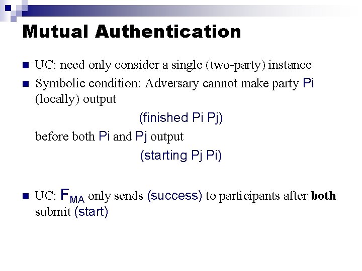 Mutual Authentication n UC: need only consider a single (two-party) instance Symbolic condition: Adversary