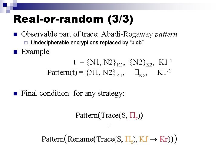 Real-or-random (3/3) n Observable part of trace: Abadi-Rogaway pattern ¨ n Undecipherable encryptions replaced