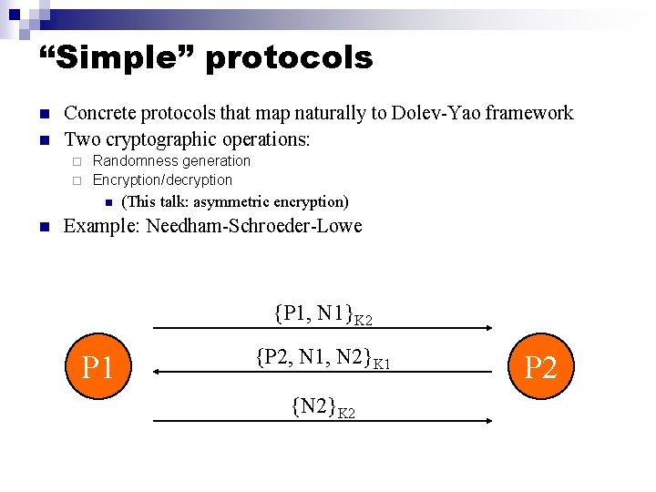 “Simple” protocols n n Concrete protocols that map naturally to Dolev-Yao framework Two cryptographic