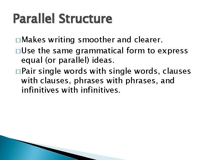 Parallel Structure � Makes writing smoother and clearer. � Use the same grammatical form