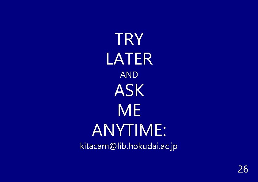 TRY LATER AND ASK ME ANYTIME: kitacam@lib. hokudai. ac. jp 26 