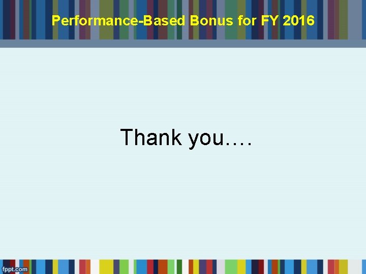 Performance-Based Bonus for FY 2016 Thank you…. 