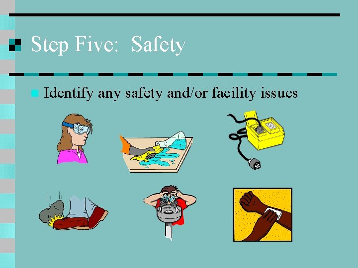 Step Five: Safety n Identify any safety and/or facility issues 