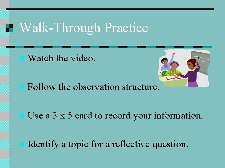 Walk-Through Practice n Watch the video. n Follow the observation structure. n Use a