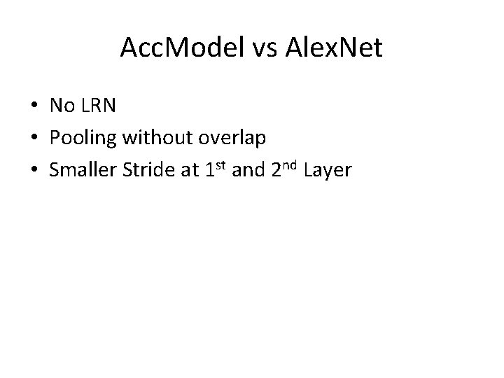 Acc. Model vs Alex. Net • No LRN • Pooling without overlap • Smaller