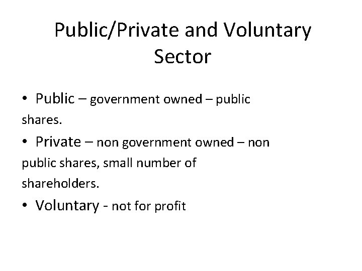 Public/Private and Voluntary Sector • Public – government owned – public shares. • Private