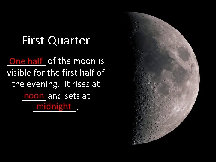 First Quarter ____ One half of the moon is visible for the first half