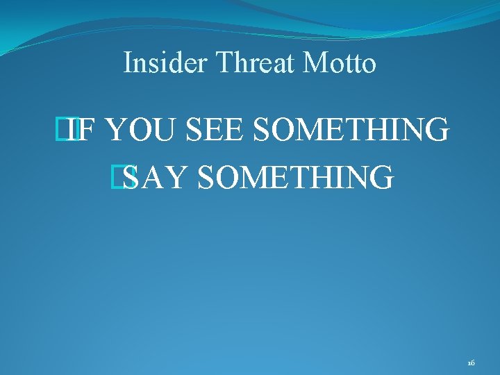 Insider Threat Motto � IF YOU SEE SOMETHING � SAY SOMETHING 16 