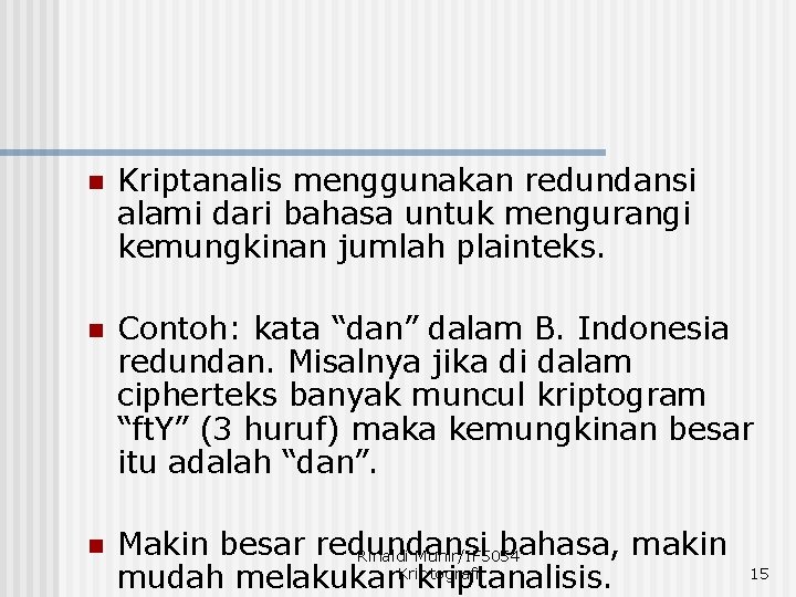 n Kriptanalis menggunakan redundansi alami dari bahasa untuk mengurangi kemungkinan jumlah plainteks. n Contoh: