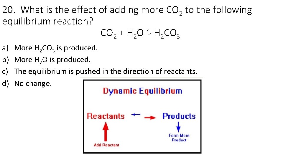 20. What is the effect of adding more CO 2 to the following equilibrium