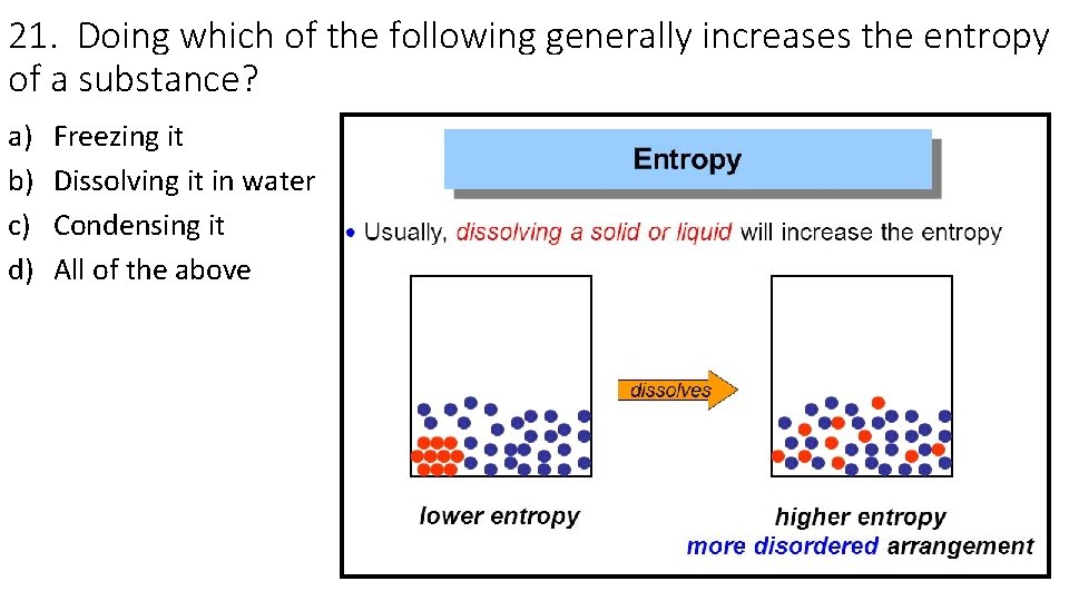 21. Doing which of the following generally increases the entropy of a substance? a)