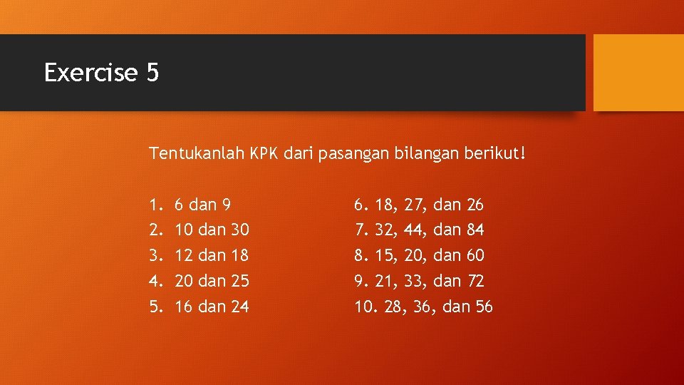 Exercise 5 Tentukanlah KPK dari pasangan bilangan berikut! 1. 2. 3. 4. 5. 6