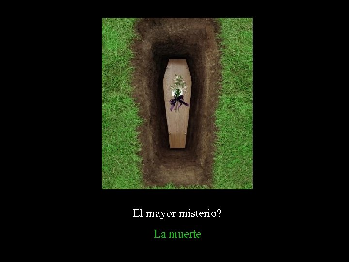 El mayor misterio? La muerte El mayor misterio? La muerte