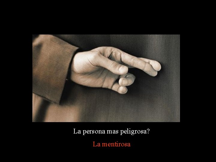 La persona mas peligrosa? La mentirosa La persona mas peligrosa? La mentirosa