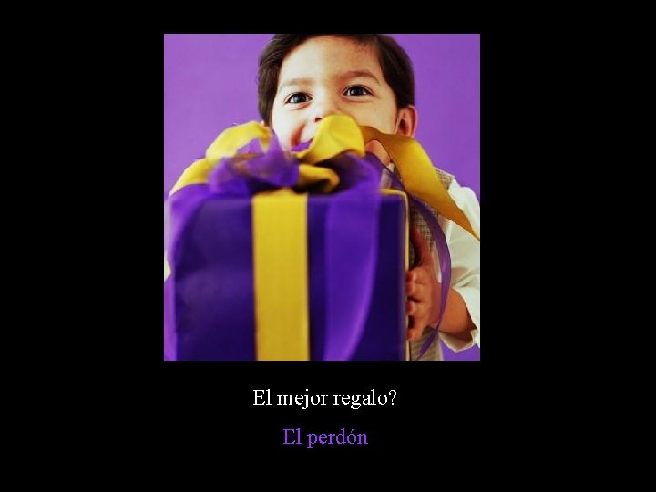 El mejor regalo? El perdón El mejor regalo? El perdón