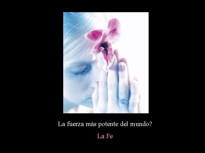 La fuerza más potente del mundo? La Fe La fuerza más potente del mundo? La Fe