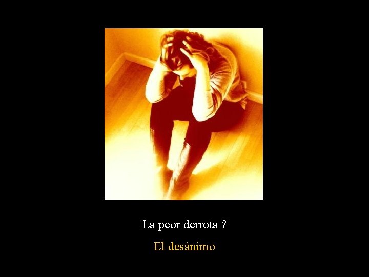 La peor derrota ? El desánimo La peor derrota ? El desánimo