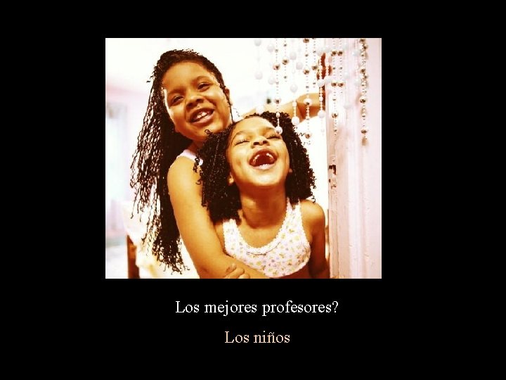 Los mejores profesores? Los niños Los mejores profesores? Los niños