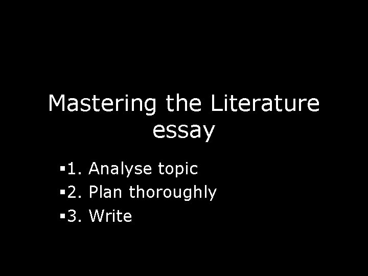 Mastering the Literature essay § 1. Analyse topic § 2. Plan thoroughly § 3.