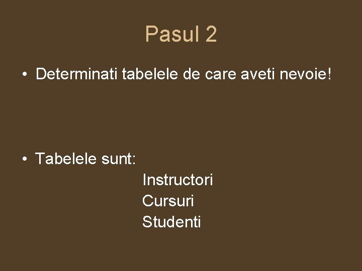 Pasul 2 • Determinati tabelele de care aveti nevoie! • Tabelele sunt: Instructori Cursuri