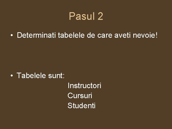 Pasul 2 • Determinati tabelele de care aveti nevoie! • Tabelele sunt: Instructori Cursuri