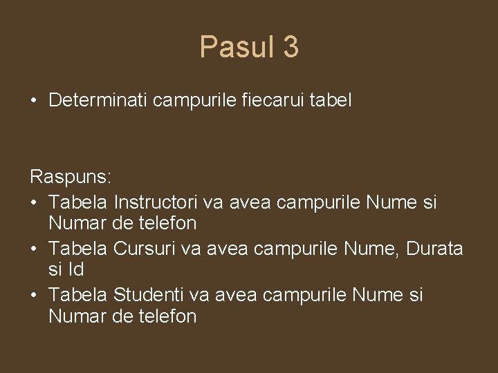 Pasul 3 • Determinati campurile fiecarui tabel Raspuns: • Tabela Instructori va avea campurile