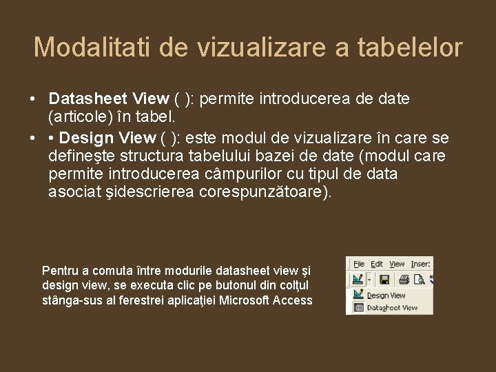 Modalitati de vizualizare a tabelelor • Datasheet View ( ): permite introducerea de date