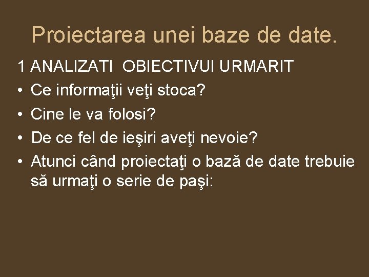 Proiectarea unei baze de date. 1 ANALIZATI OBIECTIVUl URMARIT • Ce informaţii veţi stoca?