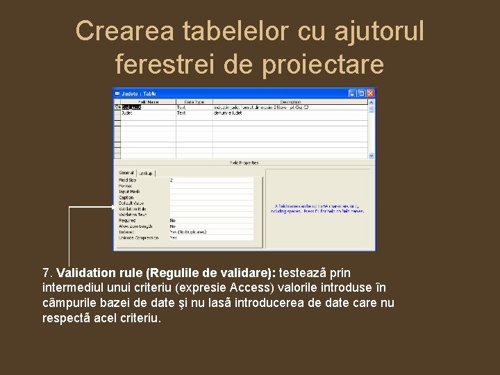 Crearea tabelelor cu ajutorul ferestrei de proiectare 7. Validation rule (Regulile de validare): testeazã