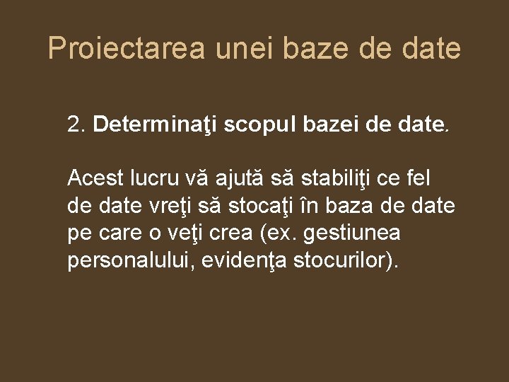 Proiectarea unei baze de date 2. Determinaţi scopul bazei de date. Acest lucru vă