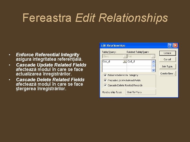 Fereastra Edit Relationships • • • Enforce Referential Integrity asigura integritatea referenţială. Cascade Update