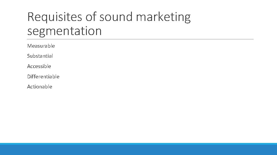 Requisites of sound marketing segmentation Measurable Substantial Accessible Differentiable Actionable 