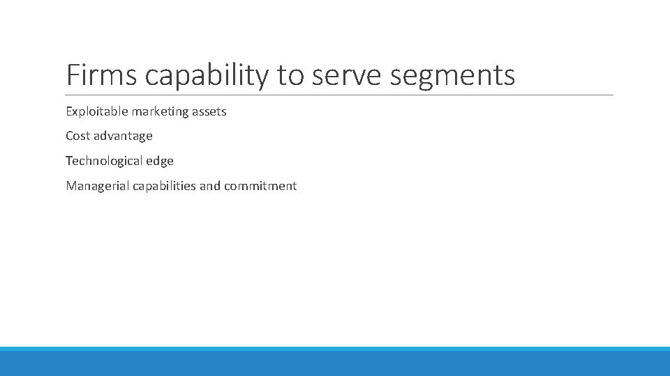 Firms capability to serve segments Exploitable marketing assets Cost advantage Technological edge Managerial capabilities