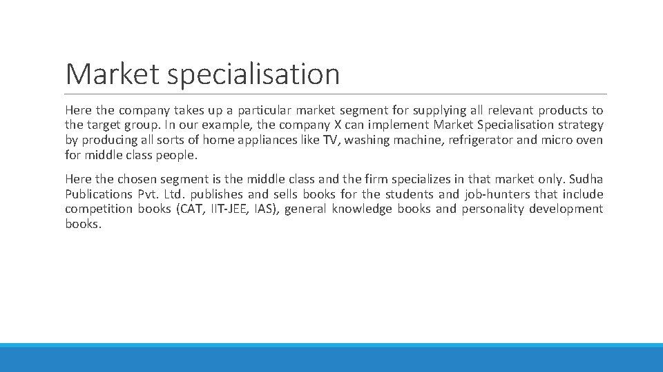 Market specialisation Here the company takes up a particular market segment for supplying all