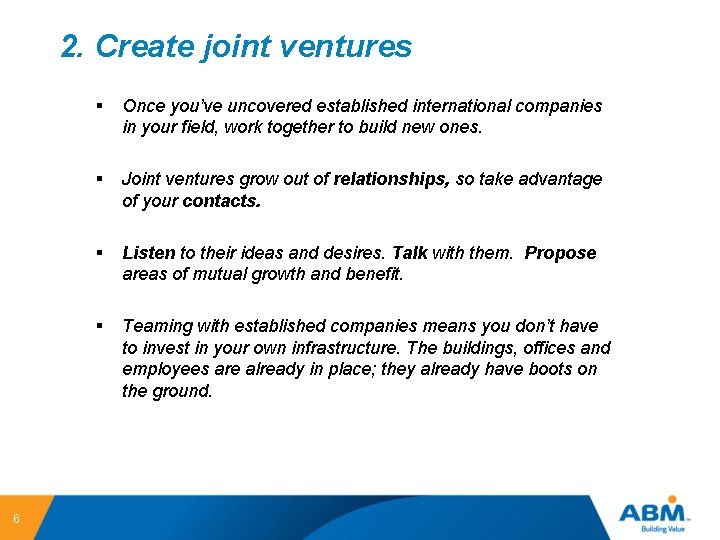 2. Create joint ventures 6 § Once you’ve uncovered established international companies in your
