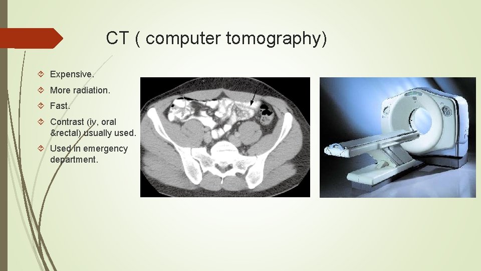 CT ( computer tomography) Expensive. More radiation. Fast. Contrast (iv, oral &rectal) usually used.