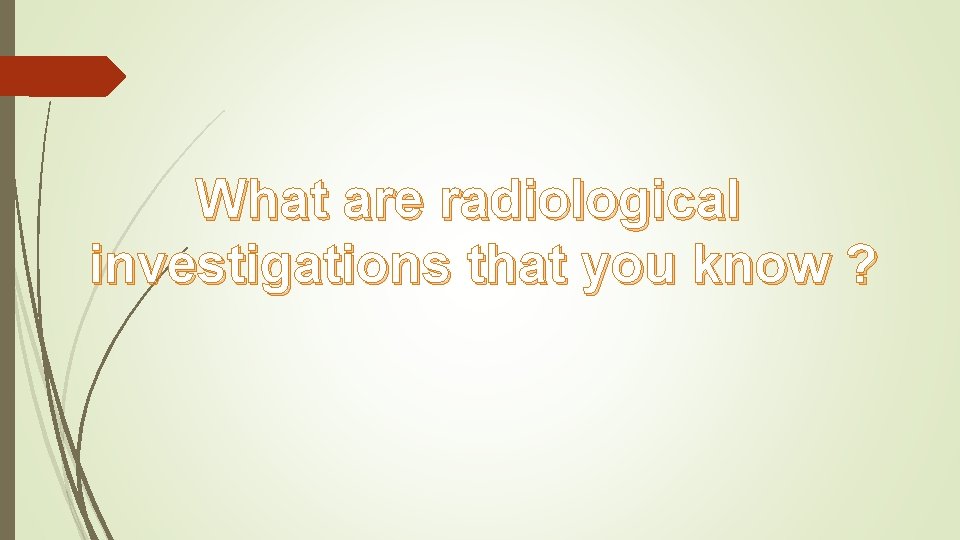 What are radiological investigations that you know ? 