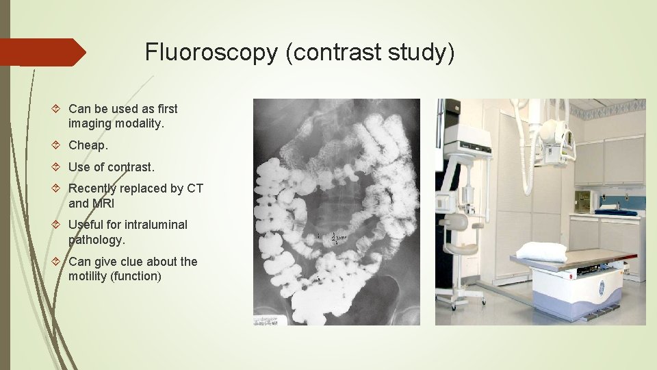 Fluoroscopy (contrast study) Can be used as first imaging modality. Cheap. Use of contrast.
