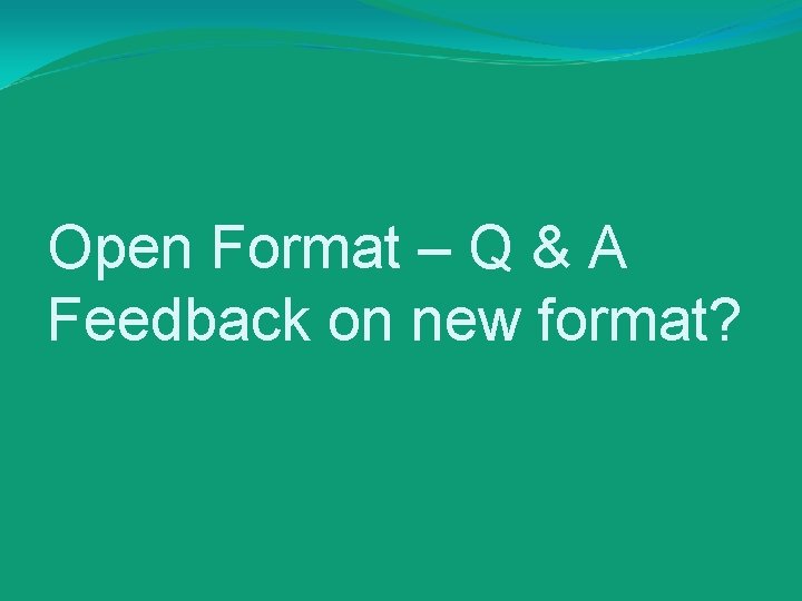 Open Format – Q & A Feedback on new format? 