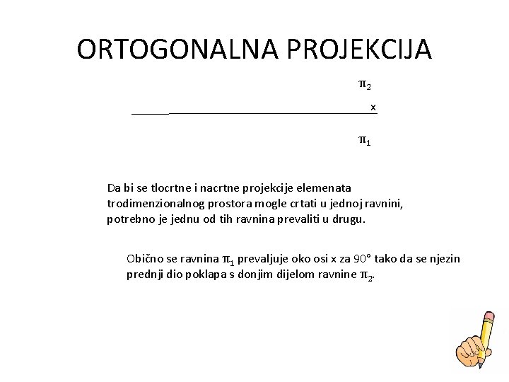 ORTOGONALNA PROJEKCIJA π2 x π1 Da bi se tlocrtne i nacrtne projekcije elemenata trodimenzionalnog