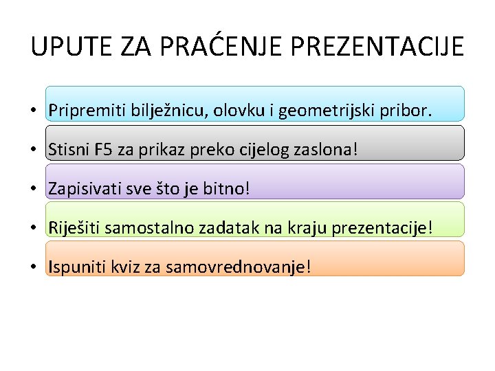 UPUTE ZA PRAĆENJE PREZENTACIJE • Pripremiti bilježnicu, olovku i geometrijski pribor. • Stisni F