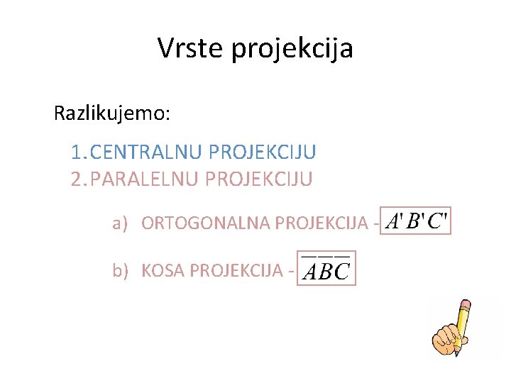 Vrste projekcija Razlikujemo: 1. CENTRALNU PROJEKCIJU 2. PARALELNU PROJEKCIJU a) ORTOGONALNA PROJEKCIJA b) KOSA