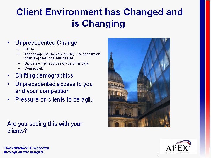Client Environment has Changed and is Changing • Unprecedented Change – – VUCA Technology