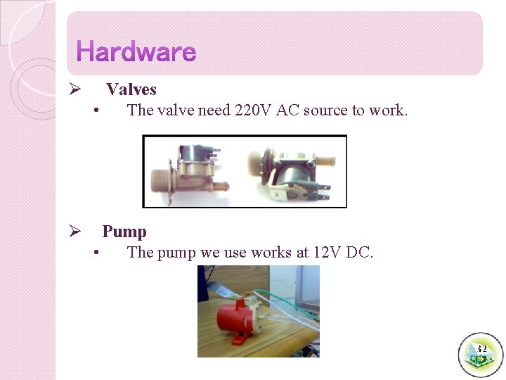 Ø Valves • The valve need 220 V AC source to work. Ø Pump