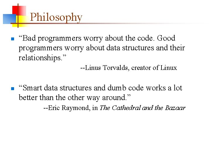 Philosophy n “Bad programmers worry about the code. Good programmers worry about data structures