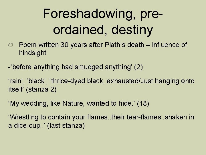 Foreshadowing, preordained, destiny Poem written 30 years after Plath’s death – influence of hindsight